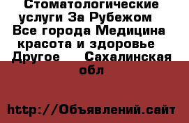 Стоматологические услуги За Рубежом - Все города Медицина, красота и здоровье » Другое   . Сахалинская обл.